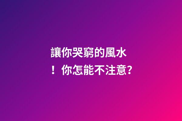 讓你哭窮的風水！你怎能不注意？